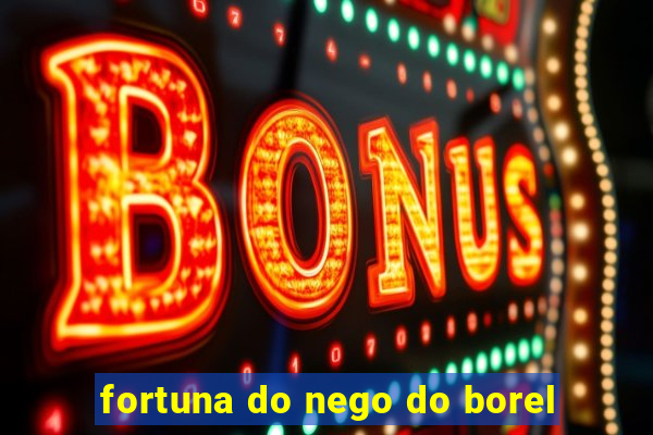 fortuna do nego do borel